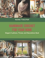 Handmade Crochet for Your Home: Elegant Cushions, Throws, and Decorations Book B0CS8WYHXZ Book Cover