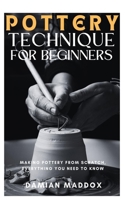 POTTERY TECHNIQUES FOR BEGINNERS: Making pottery from scratch, everything you need to know B09ZVHVNVJ Book Cover