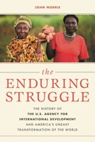 The Enduring Struggle: The History of the U.S. Agency for International Development and America's Uneasy Transformation of the World 1538154668 Book Cover