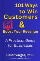 101 Ways to Win Customers & Boost Your Revenue: A Practical Guide for Businesses 1939180074 Book Cover