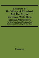 Charters Of The Village Of Cleveland, And The City Of Cleveland With Their Several Amendments; To Which Are Added The Laws And Ordinances Of The City Of Cleveland 1287330568 Book Cover