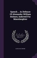 Speech ... In Defence Of Alexander William Holmes, Indicted For Manslaughter 1354709063 Book Cover