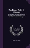 The divine right of missions: Or, Christianity the world- religion and the right of the church to propagate it, a study in comparative religion 0526858850 Book Cover