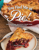 You Had Me at Pie: Fruit, Custard, Meringue, and More from the Kitchen Conservatory 1681065401 Book Cover