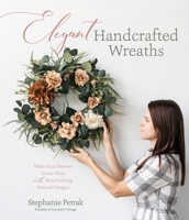 Simple, Elegant Floral Wreaths : Decorate Your Home with Gorgeous Faux Flower Creations All Year Long 1645674207 Book Cover