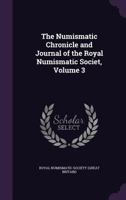 The numismatic chronicle and journal of the Royal Numismatic Societ, Volume 3 117661326X Book Cover