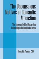 The Unconscious Motives of Romantic Attraction: The Reasons Behind Recurring Unhealthy Relationship Patterns 1432797751 Book Cover