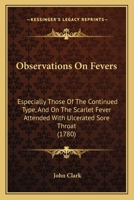 Observations On Fevers: Especially Those Of The Continued Type, And On The Scarlet Fever Attended With Ulcerated Sore Throat 1245755110 Book Cover