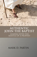 Authentic John the Baptist: Leading with the Mantle of a Prophet 0578468239 Book Cover