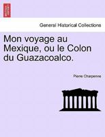 Mon voyage au Mexique, ou le Colon du Guazacoalco. 1241525811 Book Cover