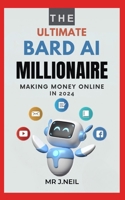 The Ultimate Bard AI Millionaire: Make Money Online In 2024 B0CQW2MGTH Book Cover