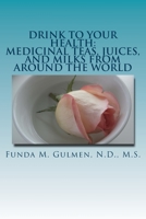 Drink to Your Health: Medicinal Teas, Juices, and Milks from Around the World 1548438596 Book Cover