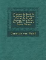 Principes Du Droit de la Nature Et Des Gens: Extrait Du Grand Ouvrage Latin de Mr. de Wolff 101847157X Book Cover