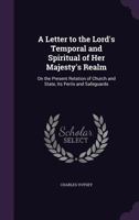 A Letter To The Lords Temporal And Spiritual Of Her Majesty's Realm: On The Present Relation Of Church And State, Its Perils And Safeguards 1359312498 Book Cover