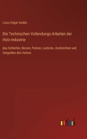 Die Technischen Vollendungs-Arbeiten der Holz-Industrie: das Schleifen, Beizen, Poliren, Lackiren, Anstreichen und Vergolden des Holzes 3368433954 Book Cover