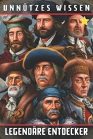 Unnützes Wissen Legendäre Entdecker: 44 fesselnde Portraits berühmter Entdecker und Abenteurer (German Edition) B0DPK6VV8X Book Cover