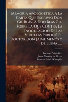 Memoria Apologetica A La Carta Que Escrivió Don Gil Blas, A Don Blas Gil, Sobre La Que Contra La Inoculacion De Las Viruelas Publicó El Doctor Don Jaime Menós Y De Llena ...... 1275214703 Book Cover