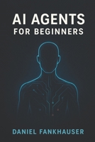 AI Agents for Beginners: Understanding Intelligent Assistants in the Age of Automation B0F7FKCXD3 Book Cover