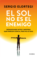 El sol no es el enemigo: Desmontando mitos y mentiras (que parecen ciencia, pero no lo son) / The Sun Is Not the Enemy: Debunking Myths and Lies (That Seem Like Science but Are Not) (Spanish Edition) 6073936141 Book Cover