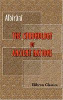 The Chronology of Ancient Nations: An English Version of the Arabic Text of the Athâr-ul-Bâkiya of Albîrûnî, or 'Vestiges of the Past', Collected and ... by the Author in A. H. 390 - 1, A. D. 1000 1402160798 Book Cover