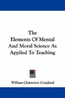 The Elements Of Mental And Moral Science As Applied To Teaching 1163079707 Book Cover