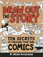 Draw Out the Story: Ten Secrets to Creating Your Own Comics 1771470038 Book Cover