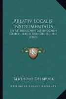 Ablativ Localis Instrumentalis: Im Altindischen Lateinischen Griechischen Und Deutschen (1867) 1167431847 Book Cover