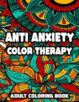 Anti Anxiety Color Therapy Adult Coloring Book: Peaceful Patterns, Designs, And Mandalas To Color, Meditation Coloring Sheets For Peace B091WF6WWJ Book Cover
