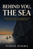 Behind You, the Sea: The Untold Story of Tariq ibn Ziyad, the General Who Conquered Spain B0H6VL48KJ Book Cover