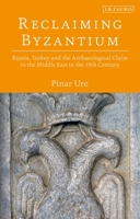 Reclaiming Byzantium: Russia, Turkey and the Archaeological Claim to the Middle East in the 19th Century 1788310128 Book Cover