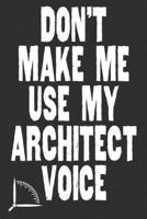 Don't Make Me Use My Architect Voice: Funny Architecture Design Work Notebook Gift For Architects 1676583106 Book Cover