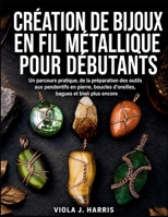 Création De Bijoux En Fil Métallique Pour Débutants: Un parcours pratique, de la préparation des outils aux pendentifs en pierre, boucles d’oreilles, bagues et bien plus encore (French Edition) B0H14FYB2Y Book Cover