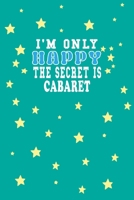 I m Only Happy The Secret Is Cabaret Notebook Lovers Gift: Lined Notebook / Journal Gift, 120 Pages, 6x9, Soft Cover, Matte Finish 1661954472 Book Cover