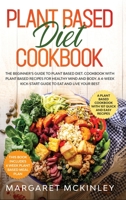 Plant Based Diet Cookbook: The Beginner's Guide to Plant Based Diet. Cookbook with Plant Based Recipes for Healthy Mind and Body. A 4-Week Kick-Start Guide to Eat and Live Your Best 1914037723 Book Cover