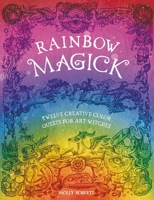 Rainbow Magick: 12 Magickal Color Quests for Art Witches 1446312909 Book Cover
