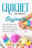 Crochet For Absolute Beginners: The Complete & Ultimate Guide To Easily Learn The Art Of Crochet. Includes Pictures & Simple Patterns To Start Creating Impressive Projects Even From Scratch B094CWJKMK Book Cover
