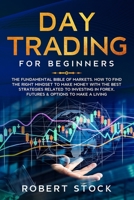 DAY TRADING FOR BEGINNERS: THE FUNDAMENTAL BIBLE OF MARKETS. HOW TO FIND THE RIGHT MINDSET TO MAKE MONEY WITH THE BEST STRATEGIES RELATED TO INVESTING IN FOREX, FUTURES & OPTIONS TO MAKE A LIVING 1670659925 Book Cover