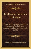 Les Illustres Proverbes Historiques: Ou Recueil De Diverses Questions Curieuses, Pour Se Diuenir Agreablement Dans Les Compagnies (1657) 1165973901 Book Cover