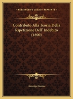 Contributo Alla Teoria Della Ripetizione Dell' Indebito (1890) 1169484212 Book Cover