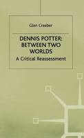 Dennis Potter: Between Two Worlds: A Critical Reassessment 0333713893 Book Cover