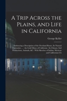 A Trip Across the Plains, and Life in California: Embracing a Description of the Overland Route, its Natural Curiosities ...: the Gold Mines of Califo 1018576045 Book Cover