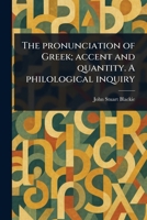 The Pronunciation of Greek; Accent and Quantity. A Philological Inquiry 1023432072 Book Cover