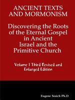 Ancient Texts And Mormonsim Discovering the Roots of the Eternal Gospel in Ancient Israel and the Primitive Church Volume 1 Third Revised and Enlarged Edition 1365471152 Book Cover