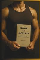 BECOME AN ALPHA MAN: The Ultimate Guide to Discipline, Confidence & Masculine Power B0G4JGB95K Book Cover