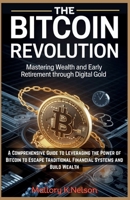 The Bitcoin Revolution: Mastering Wealth and Early Retirement Through Digital Gold: A Comprehensive Guide to Leveraging the Power of Bitcoin to Escape Traditional Financial Systems and Build Wealth B0FMSJP8MH Book Cover