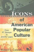 Icons of American Popular Culture: From P.T. Barnum to Jennifer Lopez 0765622998 Book Cover