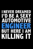 I never dreamed I'd a sexy Automotive Engineer but here I am killing it Career Journal 6 x 9 120 pages notebook: Funny Careers Graduation Notebook 1670950409 Book Cover