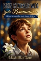 Mein Starker Weg zur Kommunion: 12 Kurzgeschichten über Mut, Glaube und Gottes Liebe – Ein Kommunionsgeschenk für Jungen (German Edition) B0GYKT6M8B Book Cover
