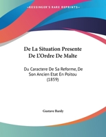 De La Situation Presente De L'Ordre De Malte: Du Caractere De Sa Reforme, De Son Ancien Etat En Poitou 1149647205 Book Cover
