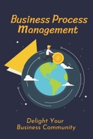 Business Process Management: Delight Your Business Community: Business Ideas B09CGL8114 Book Cover